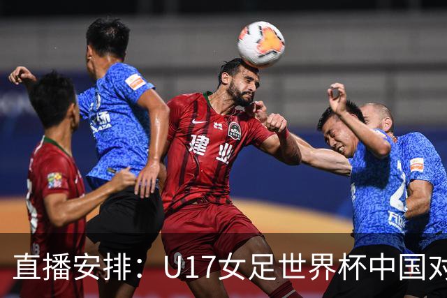 直播安排:U17女足世界杯中国对战法国比赛概况