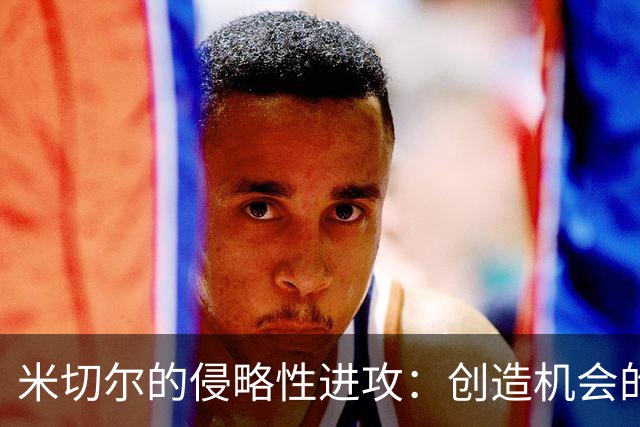 米切尔的侵略性进攻:创造机会的战术分析