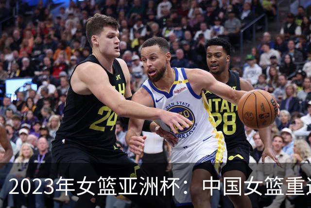 2023年女篮亚洲杯:中国女篮重返巅峰之路及意义分析